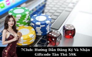 7Club: Hướng Dẫn Đăng Ký Và Nhận Giftcode Tân Thủ 59K