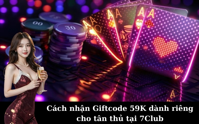 Cách nhận Giftcode 59K dành riêng cho tân thủ tại 7Club