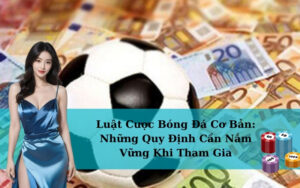 Luật Cược Bóng Đá Cơ Bản: Những Quy Định Cần Nắm Vững Khi Tham Gia