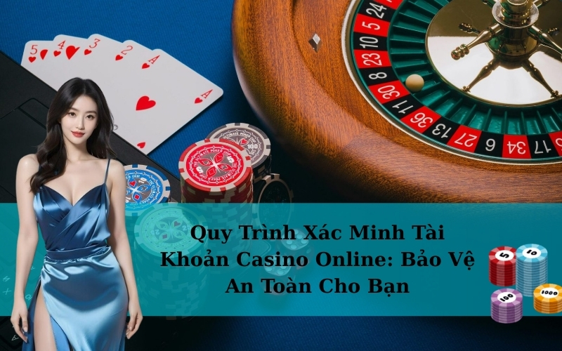 Quy Trình Xác Minh Tài Khoản Casino Online: Bảo Vệ An Toàn Cho Bạn