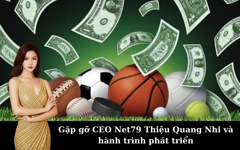 Gặp gỡ CEO Net79 Thiệu Quang Nhi và hành trình phát triển