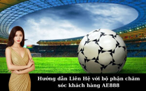 Hướng dẫn Liên Hệ với bộ phận chăm sóc khách hàng AE888