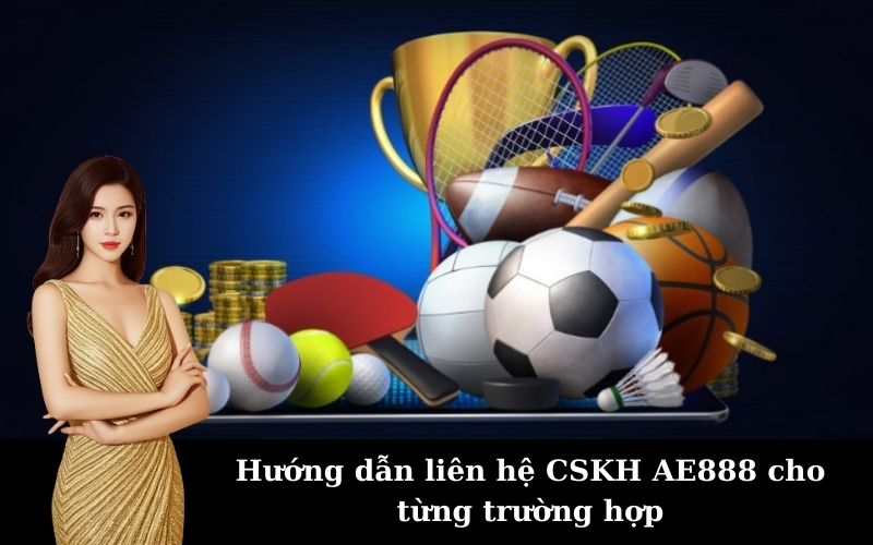 Hướng dẫn liên hệ CSKH AE888 cho từng trường hợp